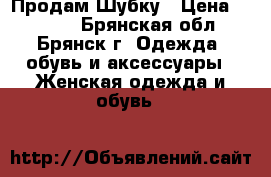 Продам Шубку › Цена ­ 7 000 - Брянская обл., Брянск г. Одежда, обувь и аксессуары » Женская одежда и обувь   